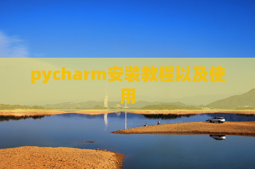 pycharm安装教程以及使用 pycharm安装教程以及使用